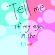 Tell me if  my eyes in the true